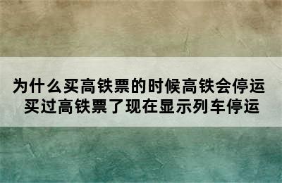 为什么买高铁票的时候高铁会停运 买过高铁票了现在显示列车停运